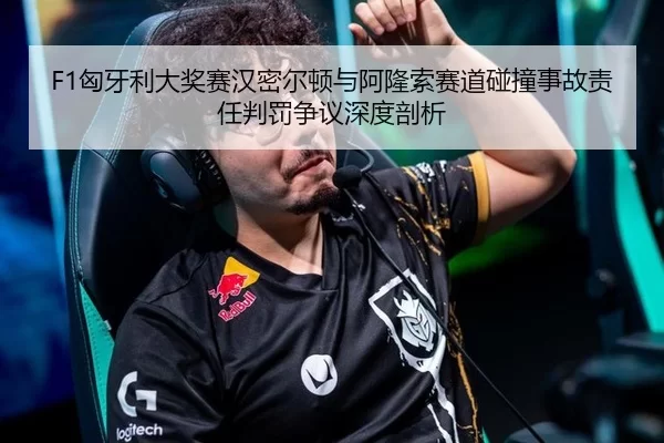 F1匈牙利大奖赛汉密尔顿与阿隆索赛道碰撞事故责任判罚争议深度剖析